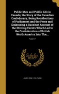 Public Men and Public Life in Canada; the Story of the Canadian Confederacy, Being Recollections of Parliament and the Press and Embracing a Succinct Account of the Stirring Events Which Led to the Confederation of British North America Into The...