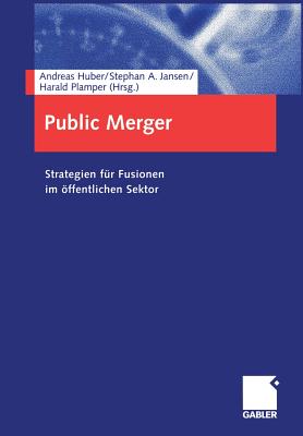 Public Merger: Strategien Fur Fusionen Im Offentlichen Sektor - Huber, Andreas (Editor), and Jansen, Stephan A (Editor), and Plamper, Harald (Editor)
