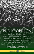 Public Opinion: How People Decide; The Role of News, Propaganda and Manufactured Consent in Modern Democracy and Political Elections (Hardcover)