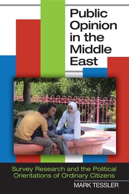 Public Opinion in the Middle East: Survey Research and the Political Orientations of Ordinary Citizens - Tessler, Mark, Professor