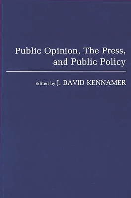 Public Opinion, the Press, and Public Policy - Kennamer, J David