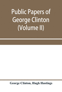 Public papers of George Clinton, first governor of New York, 1777-1795, 1801-1804 (Volume II)