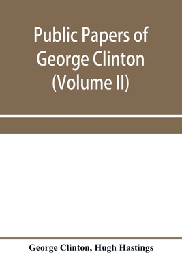 Public papers of George Clinton, first governor of New York, 1777-1795, 1801-1804 (Volume II) - Clinton, George, and Hastings, Hugh