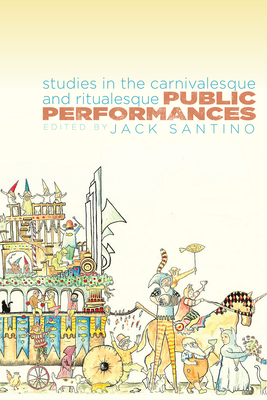 Public Performances: Studies in the Carnivalesque and Ritualesque - Santino, Jack (Editor)