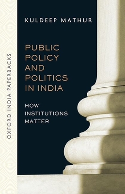 Public Policy and Politics in India (OIP): How Institutions Matter - Mathur, Kuldeep