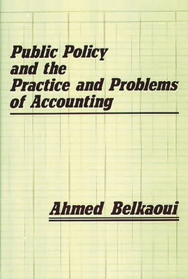 Public Policy and the Practice and Problems of Accounting - Belkaoui, Ahmed, and Riahi-Belkaoui, Ahmed