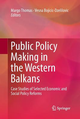 Public Policy Making in the Western Balkans: Case Studies of Selected Economic and Social Policy Reforms - Thomas, Margo (Editor), and Bojicic-Dzelilovic, Vesna (Editor)
