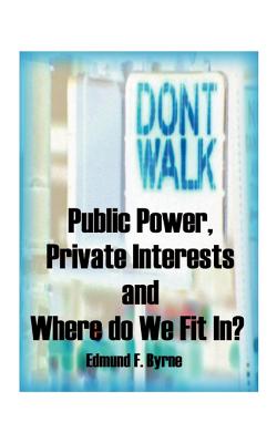 Public Power, Private Interests: And Where Do We Fit In? - Byrne, Edmund F, J.D., Ph.D.