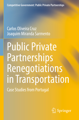 Public Private Partnerships Renegotiations in Transportation: Case Studies from Portugal - Oliveira Cruz, Carlos, and Miranda Sarmento, Joaquim