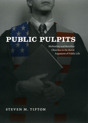 Public Pulpits: Methodists and Mainline Churches in the Moral Argument of Public Life - Tipton, Steven M