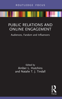 Public Relations and Online Engagement: Audiences, Fandom and Influencers - Hutchins, Amber L (Editor), and Tindall, Natalie T J (Editor)