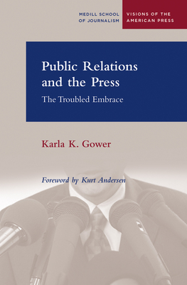 Public Relations and the Press: The Troubled Embrace - Gower, Karla, and Andersen, Kurt (Foreword by)