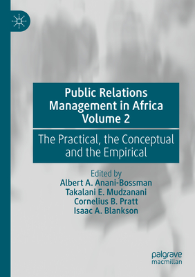 Public Relations Management in Africa Volume 2: The Practical, the Conceptual and the Empirical - Anani-Bossman, Albert A. (Editor), and Mudzanani, Takalani E. (Editor), and Pratt, Cornelius B. (Editor)