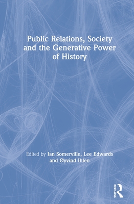 Public Relations, Society and the Generative Power of History - Somerville, Ian (Editor), and Edwards, Lee (Editor), and Ihlen, yvind (Editor)