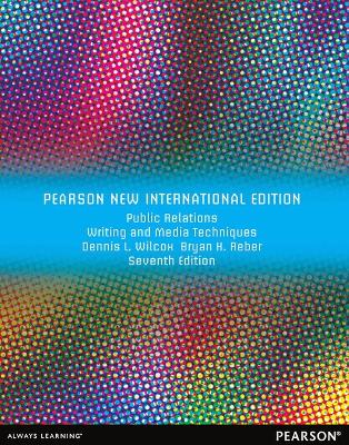 Public Relations Writing and Media Techniques: Pearson New International Edition - Wilcox, Dennis, and Reber, Bryan