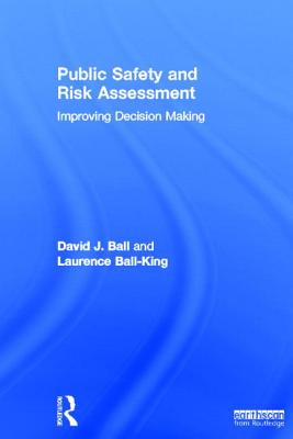 Public Safety and Risk Assessment: Improving Decision Making - Ball, David J., and Ball-King, Laurence