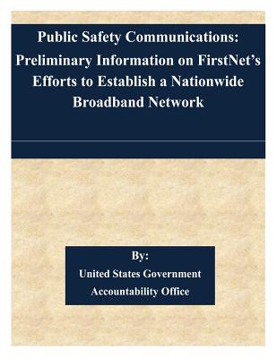 Public Safety Communications: Preliminary Information on FirstNet's Efforts to Establish a Nationwide Broadband Network - United States Government Accountability