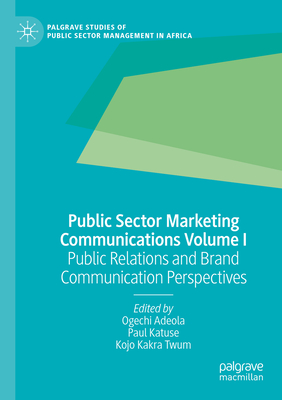 Public Sector Marketing Communications Volume I: Public Relations and Brand Communication Perspectives - Adeola, Ogechi (Editor), and Katuse, Paul (Editor), and Kakra Twum, Kojo (Editor)