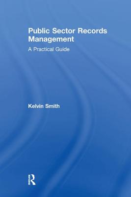 Public Sector Records Management: A Practical Guide - Smith, Kelvin