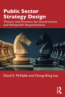 Public Sector Strategy Design: Theory and Practice for Government and Nonprofit Organizations - McNabb, David E., and Lee, Chung-Shing