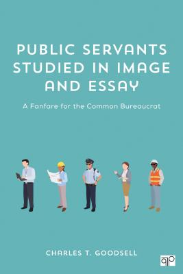 Public Servants Studied in Image and Essay: A Fanfare for the Common Bureaucrat - Goodsell, Charles T T