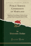Public Service Commission of Maryland: Regulations Prescribing an Uniform System of Accounts for Gas Corporations, Issued by Order of the Commission, June 12, 1911 (Classic Reprint)