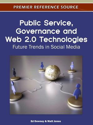 Public Service, Governance and Web 2.0 Technologies: Future Trends in Social Media - Downey, Ed (Editor), and Jones, Matthew A (Editor)