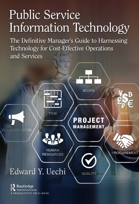Public Service Information Technology: The Definitive Manager's Guide to Harnessing Technology for Cost-Effective Operations and Services - Uechi, Edward