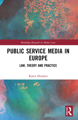 Public Service Media in Europe: Law, Theory and Practice - Donders, Karen