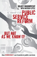 Public Service Reform ...  But Not as We Know it: A Story of How Democracy Can Make Public Services Genuinely Efficient