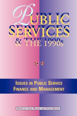 Public Services in the 1990s: Issues in Public Service Finance and Management - Wilson, John (Editor), and Hinton, Peter (Editor)