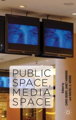 Public Space, Media Space - Berry, C (Editor), and Harbord, J (Editor), and Moore, R (Editor)