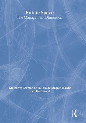 Public Space: The Management Dimension - Carmona, Matthew (Editor), and Magalhes, Claudio de (Editor), and Hammond, Leo (Editor)