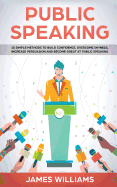 Public Speaking: 10 Simple Methods to Build Confidence, Overcome Shyness, Increase Persuasion and Become Great at Public Speaking