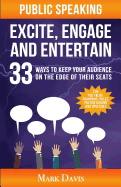 Public Speaking Excite Engage and Entertain: 33 Ways to Keep Your Audience on the Edge of Their Seats