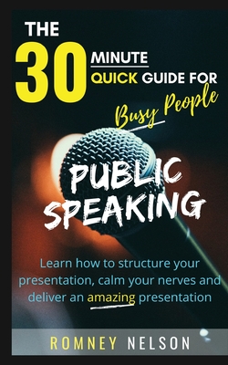 Public Speaking: Learn How to Structure Your Presentation, Calm Your Nerves and Deliver an Amazing Presentation - Nelson, Romney