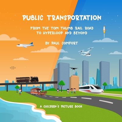 Public Transportation: From the Tom Thumb Railroad to Hyperloop and Beyond - Comfort, Paul