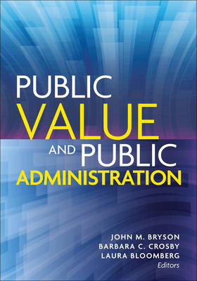 Public Value and Public Administration - Bryson, John M. (Contributions by), and Crosby, Barbara C. (Contributions by), and Bloomberg, Laura (Contributions by)