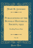 Publications of the Buffalo Historical Society, 1922, Vol. 26: Recalling Pioneer Days (Classic Reprint)