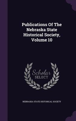 Publications Of The Nebraska State Historical Society, Volume 10 - Nebraska State Historical Society (Creator)