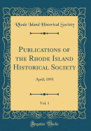 Publications of the Rhode Island Historical Society, Vol. 1: April, 1893 (Classic Reprint)