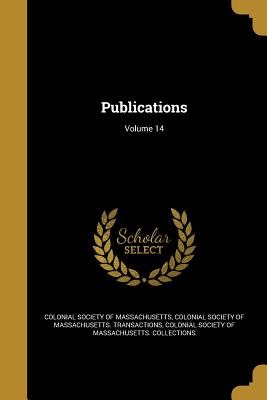 Publications; Volume 14 - Colonial Society of Massachusetts (Creator), and Colonial Society of Massachusetts Trans (Creator), and Colonial Society of...