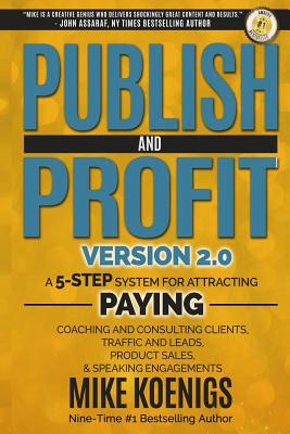 Publish and Profit: A 5-Step System for Attracting Paying Coaching and Consulting Clients, Traffic and Leads, Product Sales, and Speaking Engagements - Koenigs, Mike