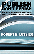 Publish Don't Perish: 100 Tips that Improve Your Ability to Get Published