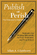 Publish or Perish - The Educator s Imperative: Strategies for Writing Effectively for Your Profession and Your School