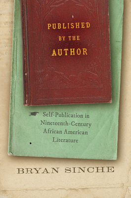 Published by the Author: Self-Publication in Nineteenth-Century African American Literature - Sinche, Bryan