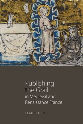 Publishing the Grail in Medieval and Renaissance France - Tether, Leah