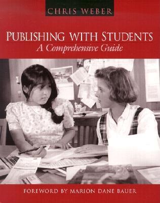 Publishing with Students: A Comprehensive Guide - Weber, Chris, and Bauer, Marion Dane (Foreword by)