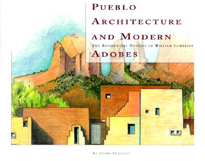 Pueblo Architecture and Modern Adobes: The Residential Designs of William Lumpkins: The Residential Designs of William Lumpkins - Traugott, Joseph, PhD