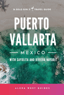 Puerto Vallarta, Mexico with Sayulita and Riviera Nayarit: The Solo Girl's Travel Guide
